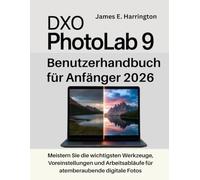 DxO PhotoLab 9 Benutzerhandbuch für Anfänger 2026: Meistern Sie die wichtigsten Werkzeuge, Voreinstellungen und Arbeitsabläufe für atemberaubende digitale Fotos