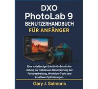DXO Photolab 9 Benutzerhandbuch für Anfänger: Eine vollständige Schritt-für-Schritt-Anleitung zur mühelosen Beherrschung der Fotobearbeitung, Workflow-Tools und kreativen Optimierungen.