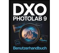 DxO PhotoLab 9 Benutzerhandbuch: Meistern Sie die wichtigsten Werkzeuge, KI-Maskierung und DeepPRIME für atemberaubende Digitalfotos