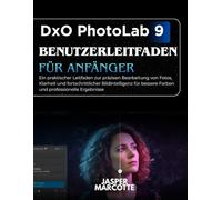 DxO PhotoLab 9 Benutzerleitfaden Für Anfänger: Ein praktischer Leitfaden zur präzisen Bearbeitung von Fotos, Klarheit und fortschrittlicher ... bessere Farben und professionelle Ergebnisse