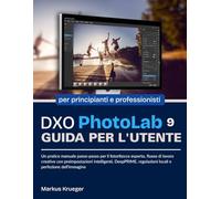 DXO PhotoLab 9 Guida Per L'utente: Un pratico manuale passo-passo per il fotoritocco esperto, flusso di lavoro creativo con preimpostazioni ... | per principianti e professionisti