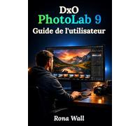 DxO PhotoLab 9 Guide de l'utilisateur: Un manuel complet, étape par étape, pour les débutants et les seniors afin de maîtriser facilement la retouche photo.