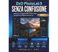 DxO PhotoLab 9 SENZA CONFUSIONE: Guida per correggere RAW, ridurre rumore ed esportare fotografie senza errori