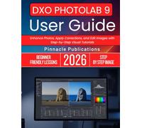 DXO PHOTOLAB 9 USER GUIDE 2026: Enhance Photos, Apply Corrections, and Edit Images with Step-by-Step Visual Tutorials