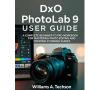 DxO PhotoLab 9 USER GUIDE: A COMPLETE BEGINNER-TO-PRO WORKBOOK FOR MASTERING PHOTO EDITING AND CREATING STUNNING IMAGES
