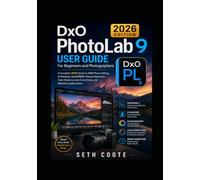 DxO PhotoLab 9 User Guide For Beginners and Photographers: A Complete 2026 Guide to RAW Photo Editing, AI Masking, DeepPRIME 3 Noise Reduction,Color Mastery, Lens Corrections and Workflow Optimization