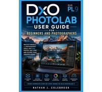 DxO PhotoLab 9 User Guide for Beginners and Photographers: Master RAW Editing, AI Masking, DeepPRIME Noise Reduction, Color Correction, and ... J. Colebrook’s Smart Product Guide Series)