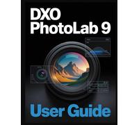 DxO PhotoLab 9 User Guide: Master Essential Tools, AI Masking, and DeepPRIME for Stunning Digital Photos