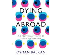 Dying Abroad: The Political Afterlives of Migration in Europe (LSE International Studies)