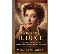 DYING FOR IL DUCE: Clara Petacci and the Fatal Price of Loving Mussolini