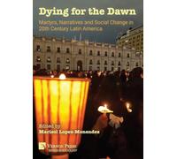 Dying for the Dawn: Martyrs, Narratives and Social Change in 20th Century Latin America (Sociology)