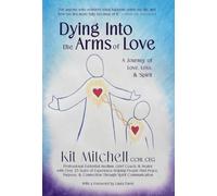 Dying Into The Arms Of Love: A Journey of Love, Loss, and Spirit