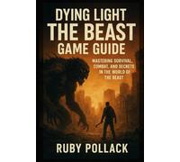 Dying Light: The Beast Game Guide: Mastering Survival, Combat, and Secrets in the World of the Beast
