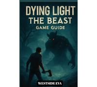 DYING LIGHT THE BEAST GAME GUIDE: Survive Castor Woods In Harran A Walkthrough, Boss Strategies, Secrets, And Conquer Every Ending