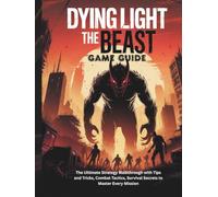 DYING LIGHT: THE BEAST GAME GUIDE: The Ultimate Strategy Walkthrough with Tips and Tricks, Combat Tactics, Survival Secrets to Master Every Mission (Strategy guide and Computer video games book)