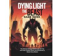 DYING LIGHT: THE BEAST GAME GUIDE: The Ultimate Strategy Walkthrough with Tips and Tricks, Combat Tactics, Survival Secrets to Master Every Mission (Strategy guide and Computer video games book)