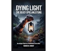 Dying Light: The Beast-Spielanleitung: Von Anfängertipps bis zu Profitaktiken für das Biest