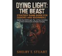 Dying Light: The Beast Strategy Game Guide for Seniors and Beginners: Step-by-Step Walkthroughs, Tips, and Easy Instructions to Unlock Achievements ... and Survival Game Guide Made Simple)