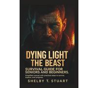 Dying Light: The Beast Survival Guide for Seniors and Beginners: Simplified Manual with Practical Steps to Survive, Explore, and Progress.