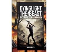 Dying Light The Beast Ultimativer Leitfaden [Inoffiziell]: Überlebenstaktiken, Geheimnisse des Bestienmodus und eine vollständige Anleitung von A bis Z zur Eroberung des Castor Woods