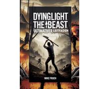 Dying Light The Beast Ultimativer Leitfaden [Inoffiziell]: Überlebenstaktiken, Geheimnisse des Bestienmodus und eine vollständige Anleitung von A bis Z zur Eroberung des Castor Woods