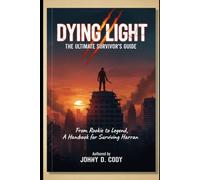Dying Light The Ultimate Survivor's Guide: From Rookie to Legend, A Handbook for Surviving Harran