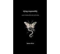 dying responsibly: a poetic reckoning of life, death, and becoming.