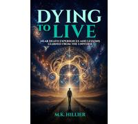 Dying To Live: Near Death Experiences and Lessons Learned from the Universe