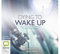 Dying to Wake Up: A Doctor's Voyage into the Afterlife [Audio]