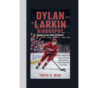 DYLAN LARKIN BIOGRAPHY: Captain on Ice, Heart of Detroit How a Hometown Hero is Reviving Hockeytown’s Glory One Goal at a Time