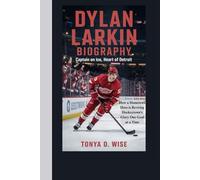 DYLAN LARKIN BIOGRAPHY: Captain on Ice, Heart of Detroit How a Hometown Hero is Reviving Hockeytown’s Glory One Goal at a Time