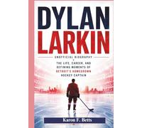 DYLAN LARKIN: UNOFFICIAL BIOGRAPHY: The Life, Career, and Defining Moments of Detroit’s Homegrown Hockey Captain