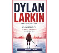 DYLAN LARKIN: UNOFFICIAL BIOGRAPHY: The Life, Career, and Defining Moments of Detroit’s Homegrown Hockey Captain