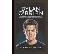 DYLAN O’BRIEN: The Biography of a Hollywood Original - From Teen Wolf Fame to Worldwide Stardom