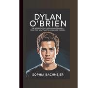 DYLAN O’BRIEN: The Biography of a Hollywood Original - From Teen Wolf Fame to Worldwide Stardom