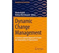 Dynamic Change Management: A Context-oriented Approach to Foster the Adaptability of Organizations (Management for Professionals)