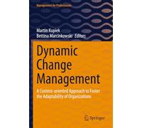 Dynamic Change Management: A Context-oriented Approach to Foster the Adaptability of Organizations (Management for Professionals)