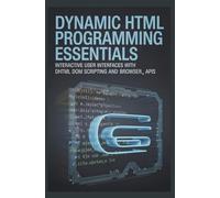 Dynamic HTML Programming Essentials: Interactive User Interfaces with DHTML DOM Scripting and Browser APIs