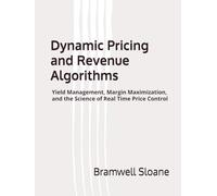 Dynamic Pricing and Revenue Algorithms: Yield Management, Margin Maximization, and the Science of Real Time Price Control