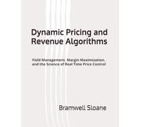 Dynamic Pricing and Revenue Algorithms: Yield Management, Margin Maximization, and the Science of Real Time Price Control