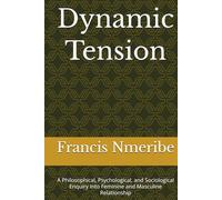 Dynamic Tension: A Philosophical, Psychological, and Sociological Enquiry Into Feminine and Masculine Relationship