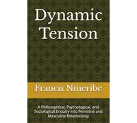 Dynamic Tension: A Philosophical, Psychological, and Sociological Enquiry Into Feminine and Masculine Relationship