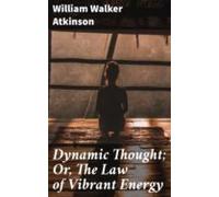 Dynamic Thought; Or The Law Of Vibrant Energy (ebook)