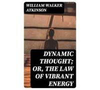 Dynamic Thought; Or The Law Of Vibrant Energy (ebook)