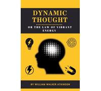 Dynamic Thought or the Law of Vibrant Energy: The 1906 Self Help Classic for Success Mindset, Mental Discipline & Attraction