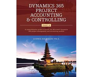 Dynamics 365 Project Accounting & Controlling (Part 2): A comprehensive guide to master the Microsoft Dynamics 365 project management and accounting module