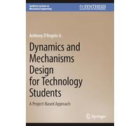 Dynamics and Mechanisms Design for Technology Students: A Project-Based Approach (Synthesis Lectures on Mechanical Engineering)