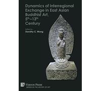 Dynamics of Interregional Exchange in East Asian Buddhist Art, 5th-13th Century (Series on the History of Art)