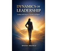 Dynamics Of Leadership : Leading with Integrity, Empathy, and Impact