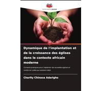 Dynamique de l'implantation et de la croissance des églises dans le contexte africain moderne: Conseils pratiques pour implanter de nouvelles églises et renforcer celles qui existent déjà